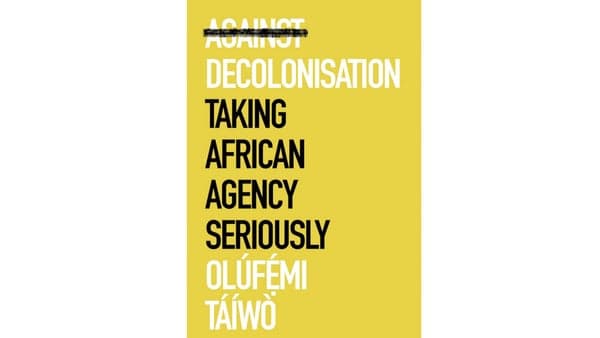 Against Decolonisation: Taking African Agency Seriously” by Olúfemi Táíwò